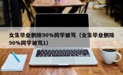 女生毕业删除90%同学被骂（女生毕业删除90%同学被骂1）