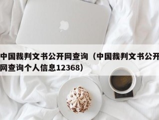 中国裁判文书公开网查询（中国裁判文书公开网查询个人信息12368）