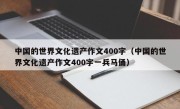 中国的世界文化遗产作文400字（中国的世界文化遗产作文400字一兵马俑）