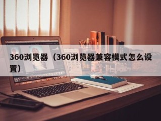 360浏览器（360浏览器兼容模式怎么设置）