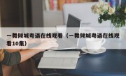 一舞倾城粤语在线观看（一舞倾城粤语在线观看10集）