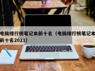 电脑排行榜笔记本前十名（电脑排行榜笔记本前十名2021）