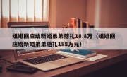 姐姐回应给新婚弟弟随礼18.8万（姐姐回应给新婚弟弟随礼188万元）