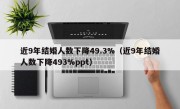 近9年结婚人数下降49.3%（近9年结婚人数下降493%ppt）