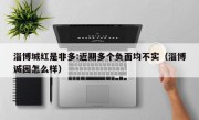 淄博城红是非多:近期多个负面均不实（淄博诚园怎么样）