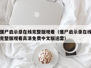 僵尸启示录在线完整版观看（僵尸启示录在线完整版观看高清免费中文版迅雷）