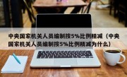 中央国家机关人员编制按5%比例精减（中央国家机关人员编制按5%比例精减为什么）