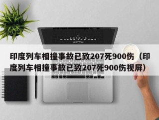 印度列车相撞事故已致207死900伤（印度列车相撞事故已致207死900伤视屏）