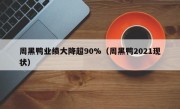 周黑鸭业绩大降超90%（周黑鸭2021现状）