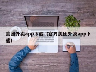 美团外卖app下载（官方美团外卖app下载）