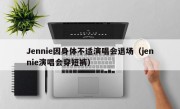 Jennie因身体不适演唱会退场（jennie演唱会穿短裤）