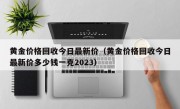 黄金价格回收今日最新价（黄金价格回收今日最新价多少钱一克2023）