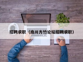 招聘求职（南川方竹论坛招聘求职）