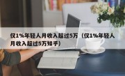 仅1%年轻人月收入超过5万（仅1%年轻人月收入超过5万知乎）