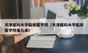 天津医科大学临床医学院（天津医科大学临床医学院是几本）