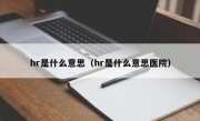 hr是什么意思（hr是什么意思医院）