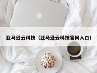 亚马逊云科技（亚马逊云科技官网入口）