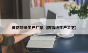 黄防锈纸生产厂家（防锈纸生产工艺）