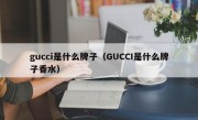 gucci是什么牌子（GUCCI是什么牌子香水）